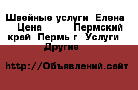 Швейные услуги “Елена“ › Цена ­ 150 - Пермский край, Пермь г. Услуги » Другие   